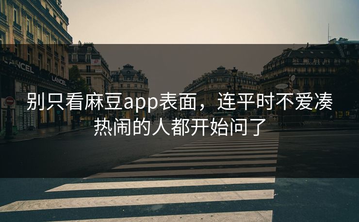 别只看麻豆app表面,连平时不爱凑热闹的人都开始问了 第1张 别只看麻豆app表面,连平时不爱凑热闹的人都开始问了 第1张