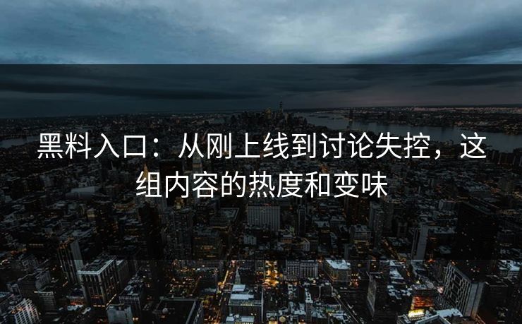 黑料入口：从刚上线到讨论失控，这组内容的热度和变味  第1张