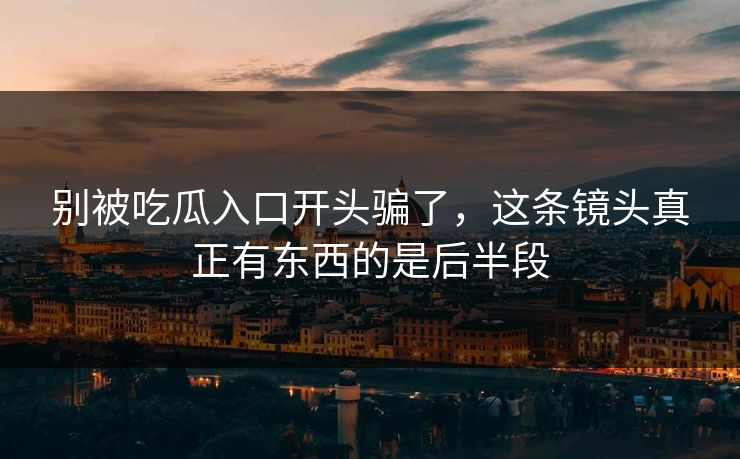别被吃瓜入口开头骗了，这条镜头真正有东西的是后半段  第1张