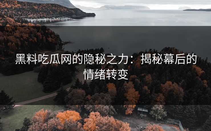 黑料吃瓜网的隐秘之力：揭秘幕后的情绪转变  第1张