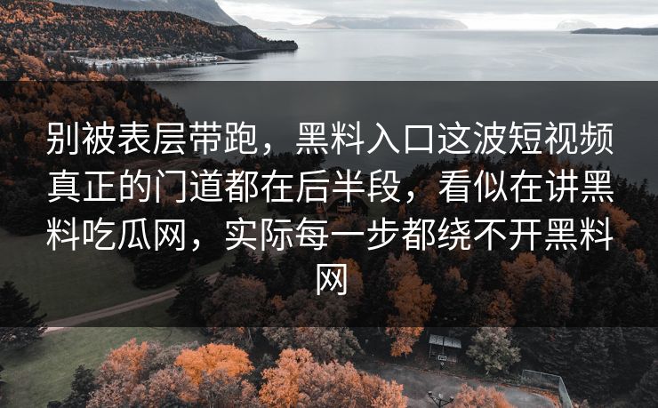 别被表层带跑，黑料入口这波短视频真正的门道都在后半段，看似在讲黑料吃瓜网，实际每一步都绕不开黑料网  第1张