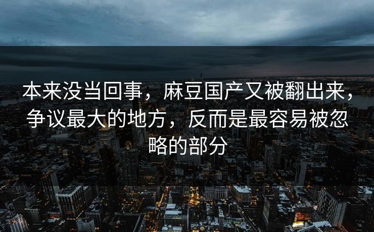 本来没当回事，麻豆国产又被翻出来，争议最大的地方，反而是最容易被忽略的部分  第1张