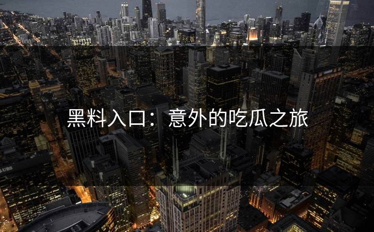 黑料入口：意外的吃瓜之旅  第1张