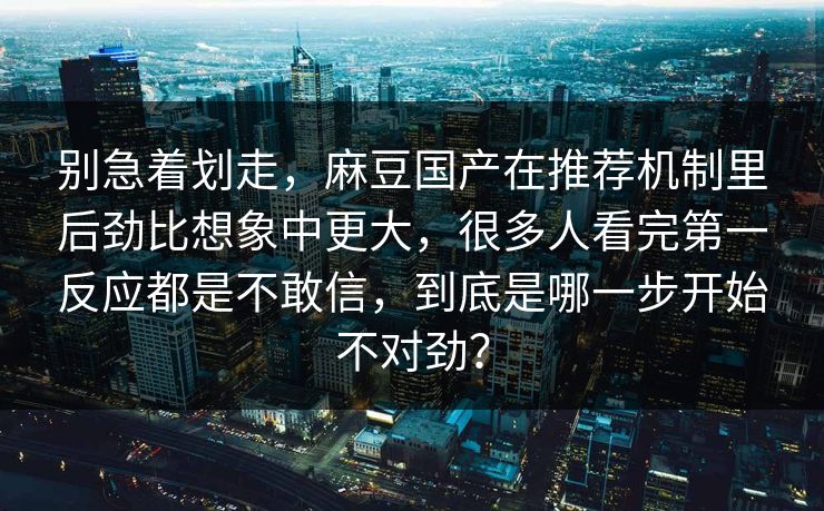 别急着划走，麻豆国产在推荐机制里后劲比想象中更大，很多人看完第一反应都是不敢信，到底是哪一步开始不对劲？  第1张