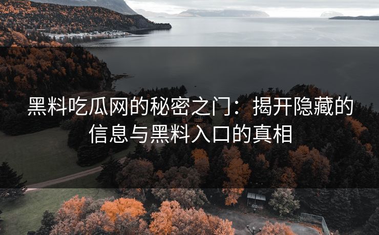 黑料吃瓜网的秘密之门：揭开隐藏的信息与黑料入口的真相  第1张