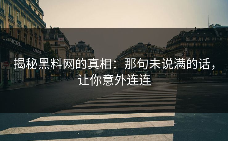 揭秘黑料网的真相：那句未说满的话，让你意外连连  第1张