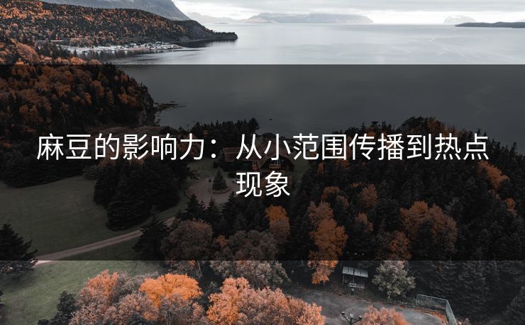 麻豆的影响力：从小范围传播到热点现象  第1张