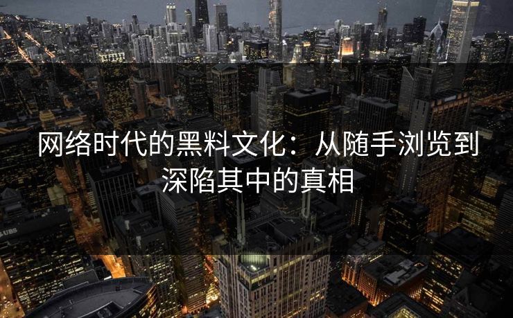 网络时代的黑料文化:从随手浏览到深陷其中的真相 第1张 网络时代的黑料文化:从随手浏览到深陷其中的真相 第1张