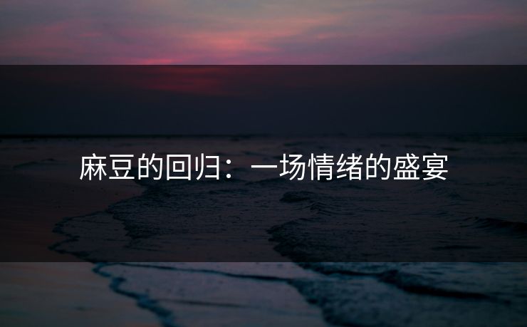麻豆的回归：一场情绪的盛宴  第1张
