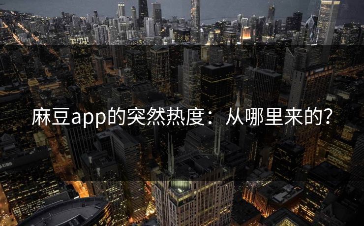 麻豆app的突然热度：从哪里来的？  第1张