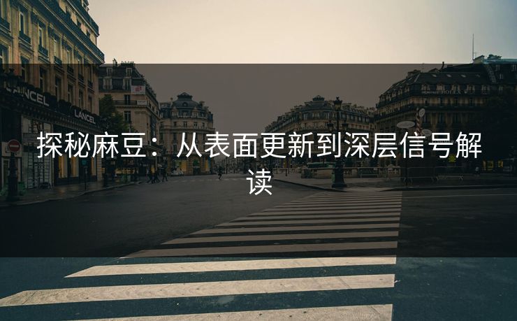 探秘麻豆：从表面更新到深层信号解读  第1张
