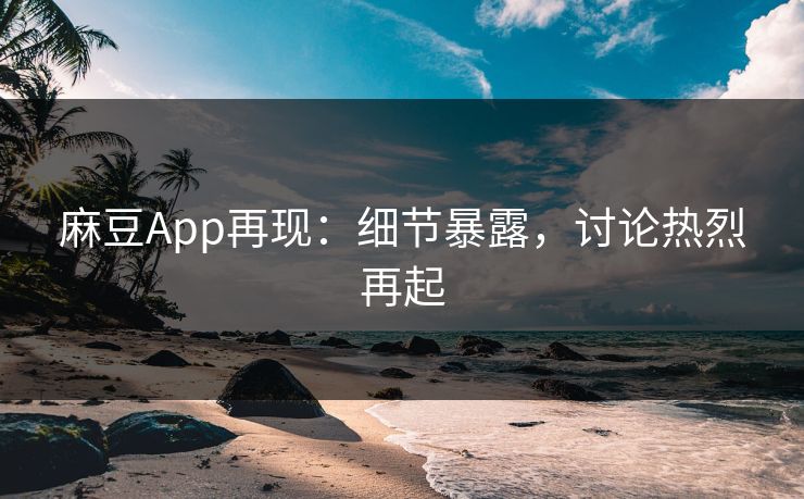 麻豆App再现：细节暴露，讨论热烈再起  第1张