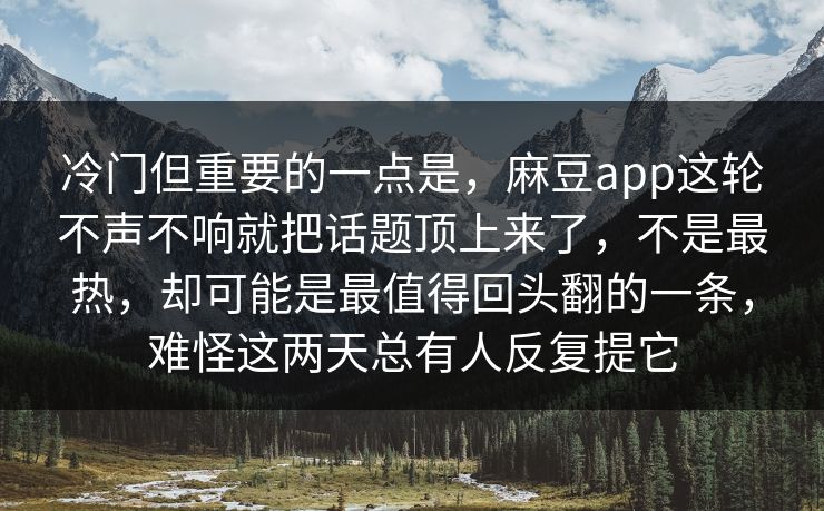 冷门但重要的一点是，麻豆app这轮不声不响就把话题顶上来了，不是最热，却可能是最值得回头翻的一条，难怪这两天总有人反复提它  第1张