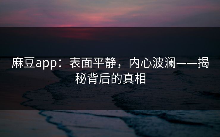 麻豆app：表面平静，内心波澜——揭秘背后的真相  第1张