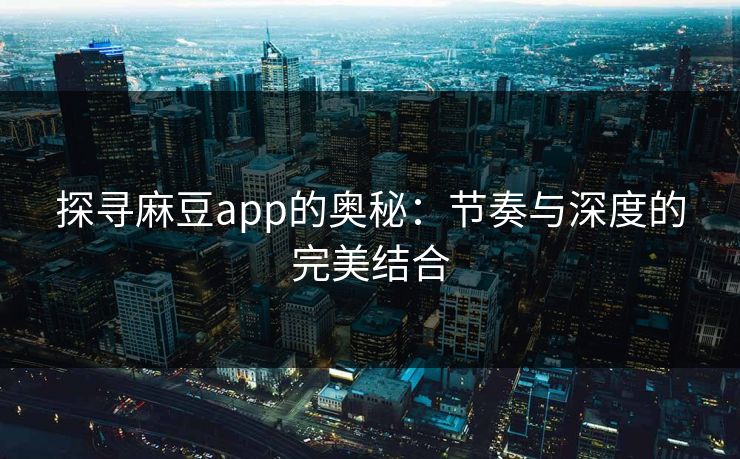 探寻麻豆app的奥秘:节奏与深度的完美结合 第1张 探寻麻豆app的奥秘:节奏与深度的完美结合 第1张
