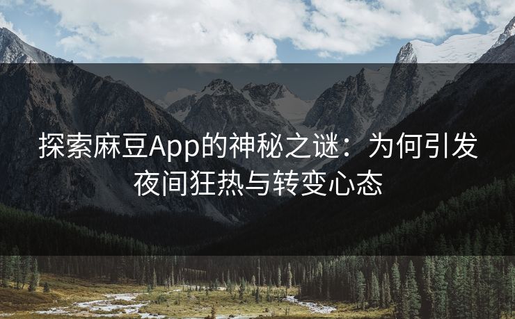 探索麻豆App的神秘之谜：为何引发夜间狂热与转变心态  第1张