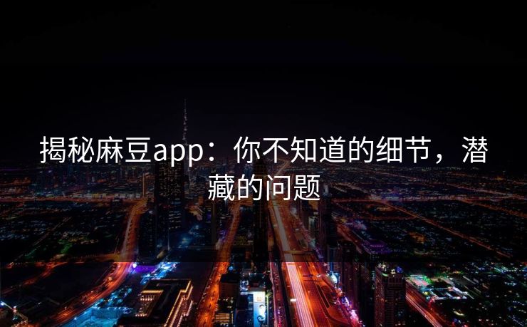 揭秘麻豆app:你不知道的细节,潜藏的问题 第1张 揭秘麻豆app:你不知道的细节,潜藏的问题 第1张