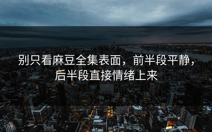 别只看麻豆全集表面,前半段平静,后半段直接情绪上来 第1张 别只看麻豆全集表面,前半段平静,后半段直接情绪上来 第1张