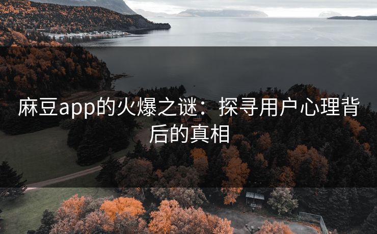 麻豆app的火爆之谜:探寻用户心理背后的真相 第1张 麻豆app的火爆之谜:探寻用户心理背后的真相 第1张