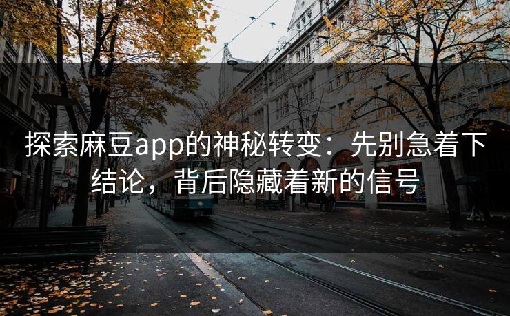 探索麻豆app的神秘转变：先别急着下结论，背后隐藏着新的信号  第1张