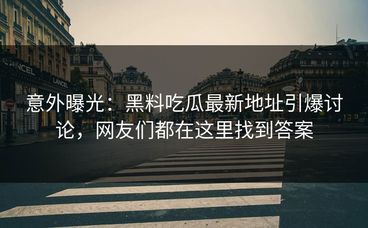意外曝光：黑料吃瓜最新地址引爆讨论，网友们都在这里找到答案  第1张