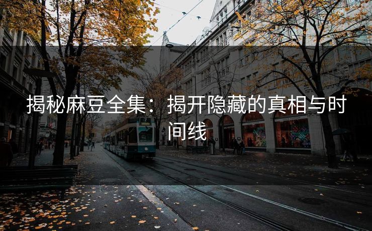 揭秘麻豆全集：揭开隐藏的真相与时间线  第1张